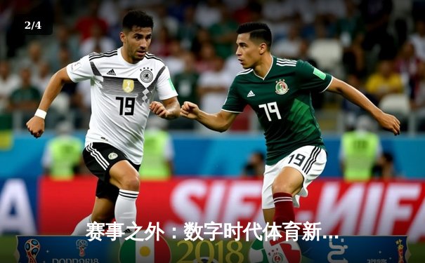 赛事之外：数字时代体育新闻的深度转型与价值重塑 - 2