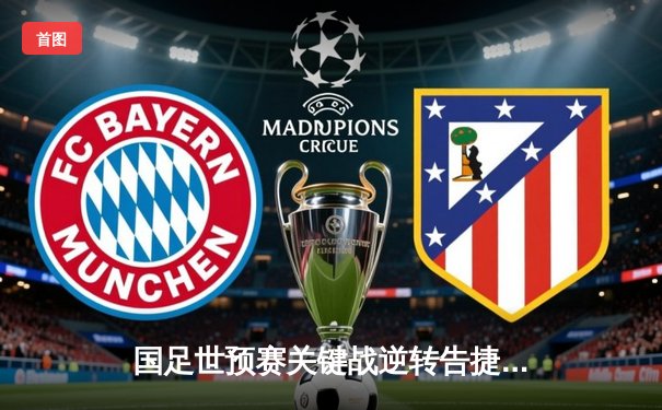 国足世预赛关键战逆转告捷 武磊双响张琳芃致命失误险酿悲剧