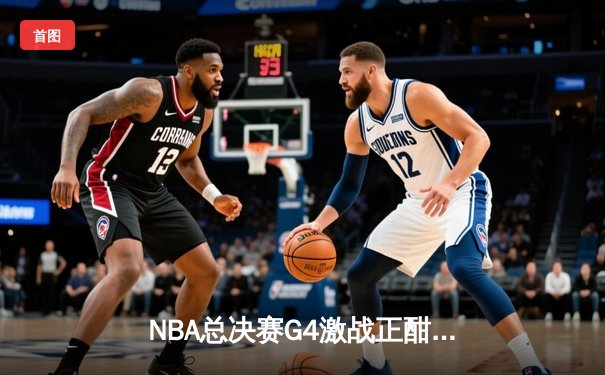 NBA总决赛G4激战正酣，凯尔特人加时险胜勇士扳平总比分