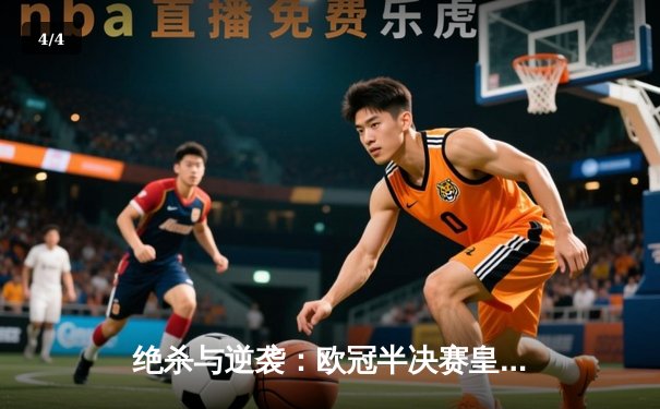 绝杀与逆袭：欧冠半决赛皇家马德里2-1险胜拜仁慕尼黑晋级决赛 - 4