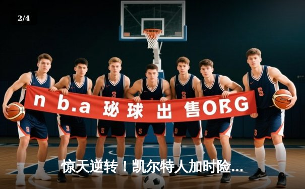 惊天逆转！凯尔特人加时险胜热火，塔图姆31+11率队夺赛点 - 2