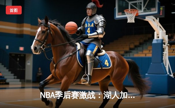 NBA季后赛激战：湖人加时险胜掘金，詹姆斯关键三分定乾坤