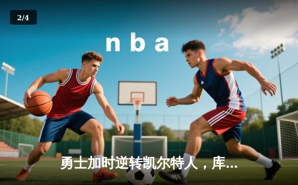 勇士加时逆转凯尔特人，库里狂轰43分创赛季新高 - 2