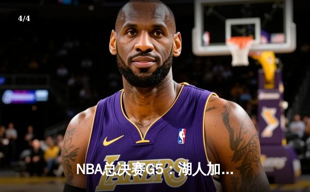 NBA总决赛G5：湖人加时险胜热火，詹姆斯砍下40分三双 - 4