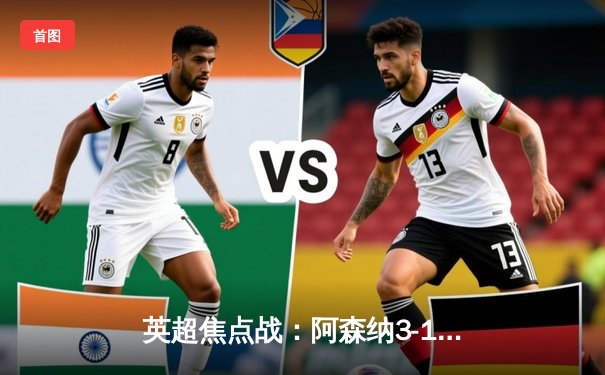 英超焦点战：阿森纳3-1力克曼联，萨卡双响助枪手登顶