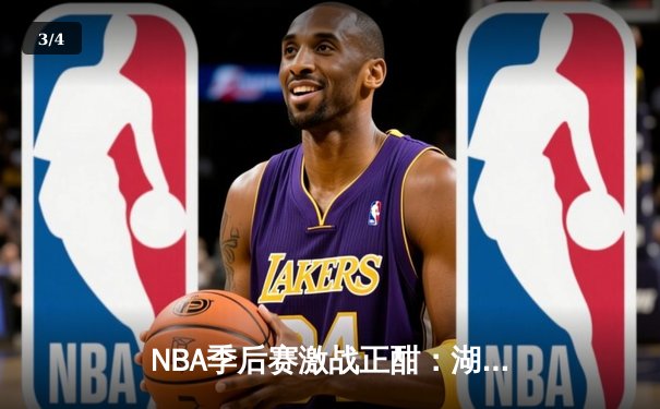 NBA季后赛激战正酣：湖人加时险胜勇士，詹姆斯关键三分锁定胜局 - 3
