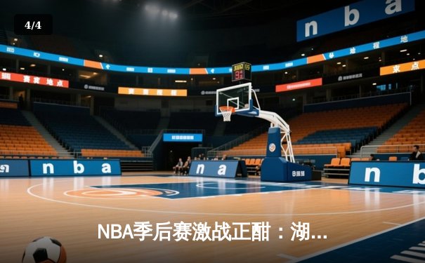 NBA季后赛激战正酣：湖人加时险胜勇士，詹姆斯关键三分锁定胜局 - 4