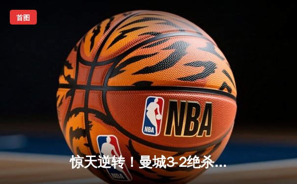 惊天逆转！曼城3-2绝杀维拉 五年四冠铸就英超新王朝