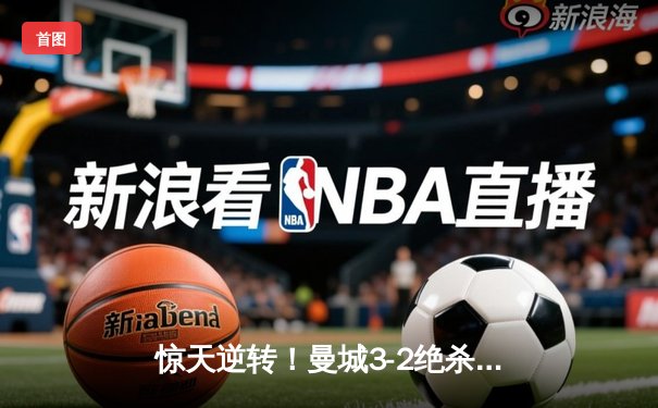 惊天逆转！曼城3-2绝杀维拉 队史第六次加冕英超冠军