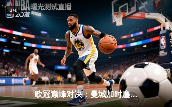 欧冠巅峰对决：曼城加时鏖战4-3逆转皇马，哈兰德独中两元导演奇迹 - 3