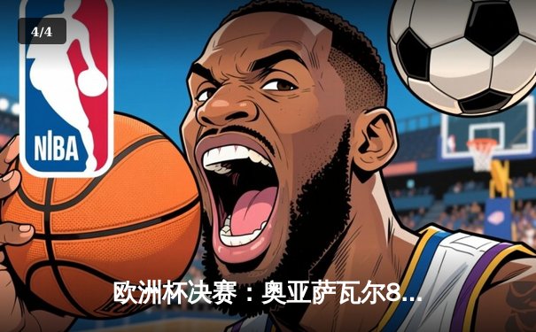 欧洲杯决赛：奥亚萨瓦尔86分钟绝杀，西班牙2-1力克英格兰三度捧杯 - 4