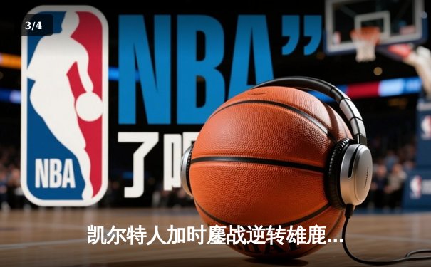 凯尔特人加时鏖战逆转雄鹿，塔图姆36分主宰关键时刻 - 3