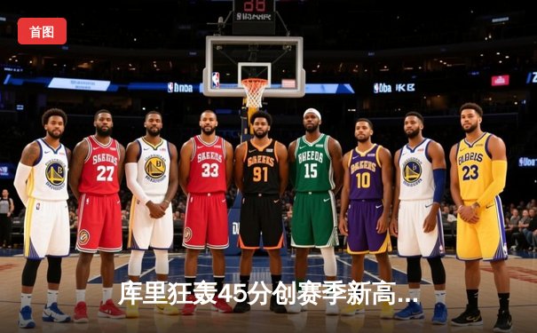 库里狂轰45分创赛季新高 勇士加时险胜凯尔特人终结对手五连胜