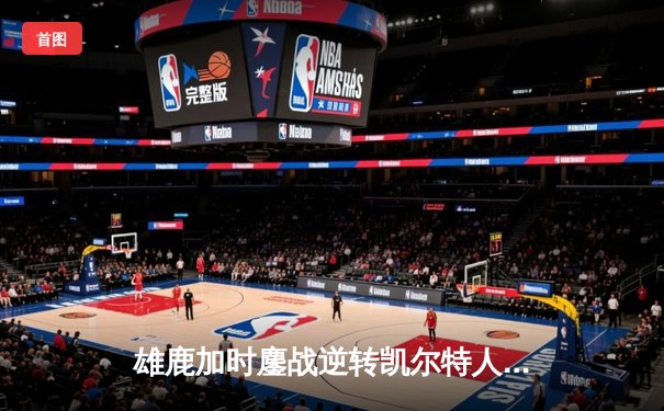 雄鹿加时鏖战逆转凯尔特人 字母哥44分17篮板统治攻防