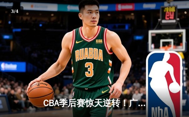 CBA季后赛惊天逆转！广东宏远加时险胜辽宁本钢，胡明轩砍下35分创生涯新高 - 3