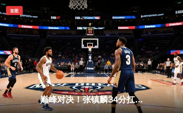 巅峰对决！张镇麟34分扛起辽篮大旗，辽宁本钢加时险胜广东宏远夺赛点