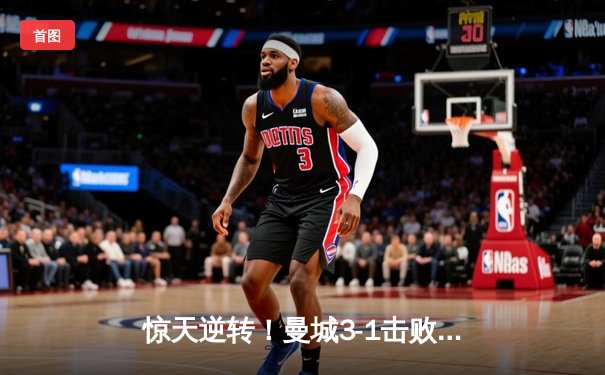 惊天逆转！曼城3-1击败曼联，哈兰德双响锁定胜局