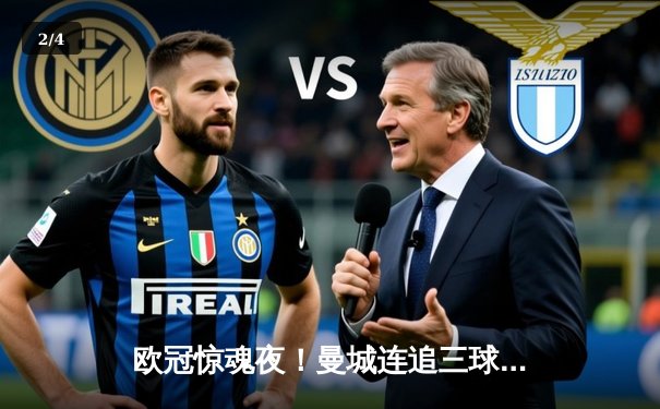 欧冠惊魂夜！曼城连追三球3-2逆转拜仁，哈兰德破门创纪录 - 2