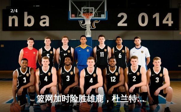 篮网加时险胜雄鹿，杜兰特狂砍42分献世纪绝平 - 2