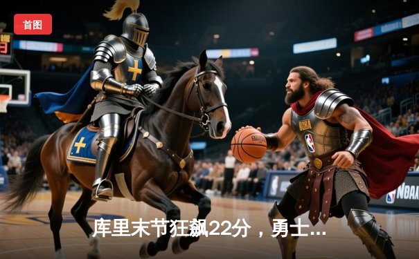 库里末节狂飙22分，勇士逆转凯尔特人夺NBA总决赛开门红