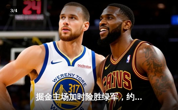 掘金主场加时险胜绿军，约基奇34+12+9率队捍卫高原 - 3