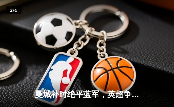 曼城补时绝平蓝军，英超争冠悬念再起，哈兰德哑火引热议 - 2