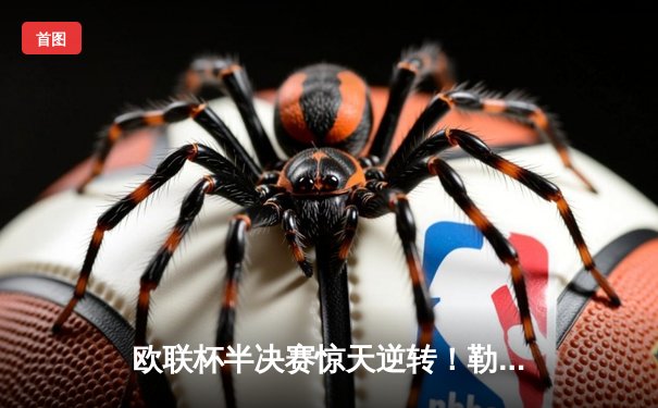 欧联杯半决赛惊天逆转！勒沃库森补时绝平延续不败神话，阿隆索神换人再显玄学