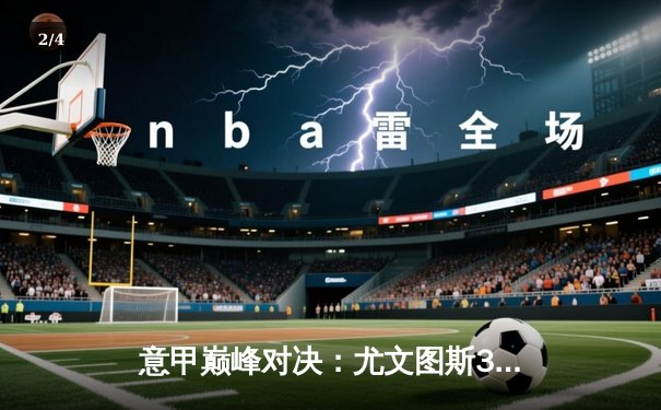 意甲巅峰对决：尤文图斯3-2绝杀国际米兰，弗拉霍维奇梅开二度加冕射手王 - 2