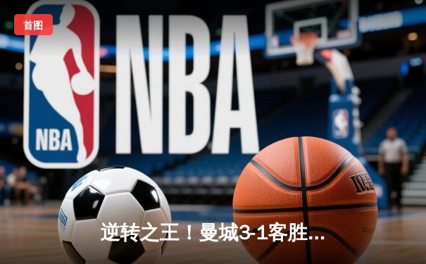 逆转之王！曼城3-1客胜维拉，福登戴帽领跑射手榜