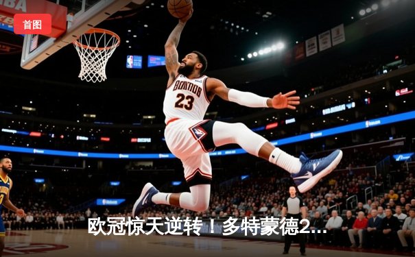 欧冠惊天逆转！多特蒙德2-1绝杀巴黎，桑乔闪耀全场助球队挺进决赛