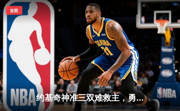 约基奇神准三双难救主，勇士客场逆转掘金取连胜