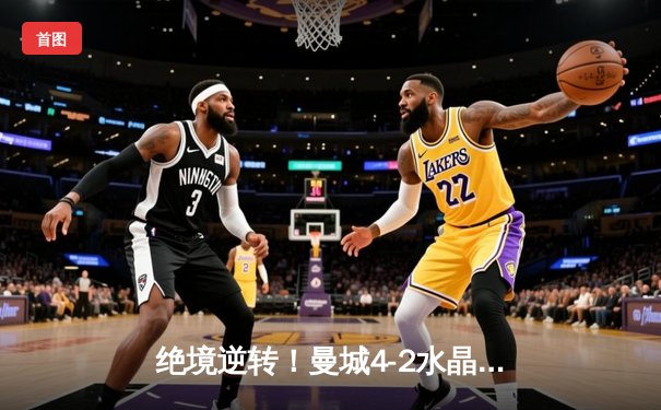 绝境逆转！曼城4-2水晶宫豪取英超九连胜 哈兰德双响+助攻主宰比赛