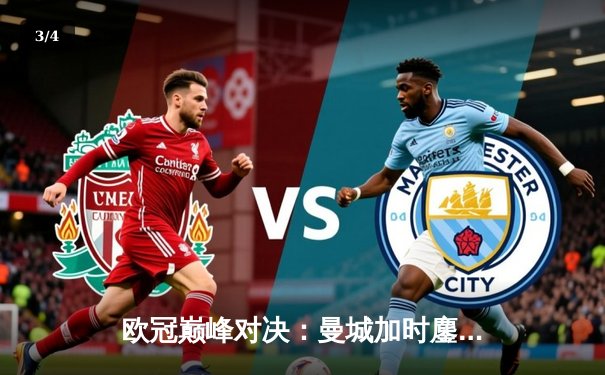 欧冠巅峰对决：曼城加时鏖战3-2逆转拜仁，哈兰德双响定江山 - 3