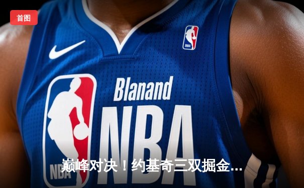 巅峰对决！约基奇三双掘金加时险胜绿军，塔图姆空砍40分难救主