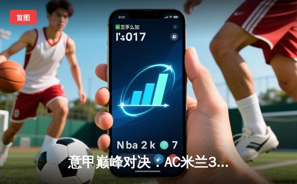 意甲巅峰对决：AC米兰3-2逆转国米，莱奥双响吉鲁制胜