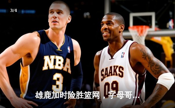 雄鹿加时险胜篮网，字母哥44分率队捍卫主场 - 3