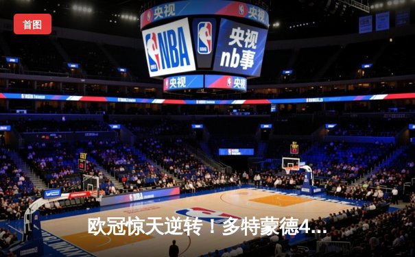 欧冠惊天逆转！多特蒙德4-2马竞，胡梅尔斯定乾坤，德甲锁定额外席位