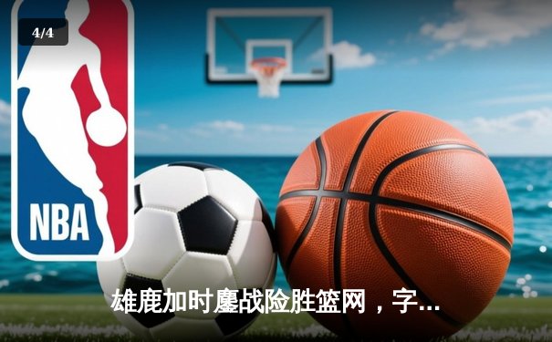 雄鹿加时鏖战险胜篮网，字母哥44分14篮板制霸内线 - 4