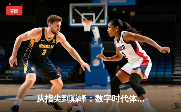 从指尖到巅峰：数字时代体育传播的变革与辉煌